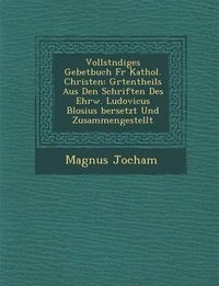 Cover image for Vollst Ndiges Gebetbuch Fur Kathol. Christen: Gr Tentheils Aus Den Schriften Des Ehrw. Ludovicus Blosius Bersetzt Und Zusammengestellt