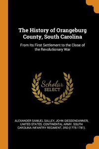 Cover image for The History of Orangeburg County, South Carolina: From Its First Settlement to the Close of the Revolutionary War