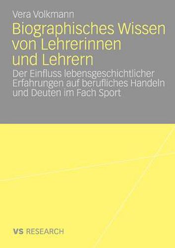 Cover image for Biographisches Wissen von Lehrerinnen und Lehrern: Der Einfluss lebensgeschichtlicher Erfahrungen auf berufliches Handeln und Deuten im Fach Sport