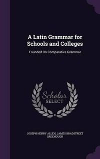 Cover image for A Latin Grammar for Schools and Colleges: Founded on Comparative Grammar