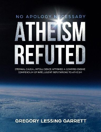 Cover image for No Apology Necessary Atheism Refuted Eternal Causal Intelligence Affirmed A Comprehensive Compendium of Intelligent Refutations to Atheism