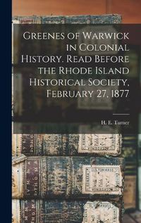 Cover image for Greenes of Warwick in Colonial History. Read Before the Rhode Island Historical Society, February 27, 1877