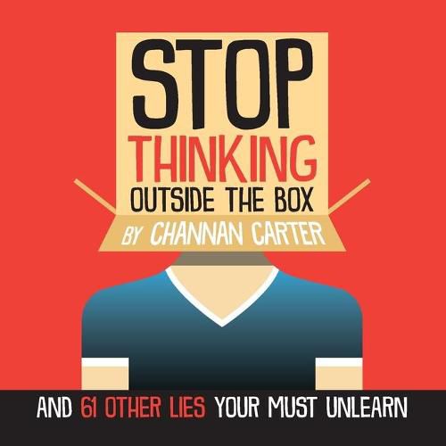 Cover image for Stop Thinking Outside the Box: And 61 Other Lies You Must Unlearn