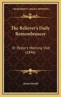 Cover image for The Believer's Daily Remembrancer: Or Pastor's Morning Visit (1846)