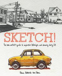 Cover image for Sketch! - The Non-Artist's Guide to Inspiration, T echnique, and Drawing Daily Life