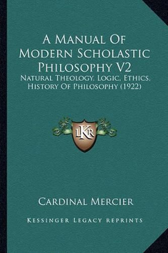 A Manual of Modern Scholastic Philosophy V2: Natural Theology, Logic, Ethics, History of Philosophy (1922)