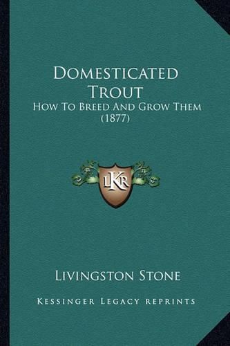 Cover image for Domesticated Trout Domesticated Trout: How to Breed and Grow Them (1877) How to Breed and Grow Them (1877)