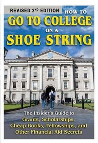 Cover image for How to Go to College on a Shoe String: The Insider's Guide to Grants, Scholarships, Cheap Books, Fellowships, and Other Financial Aid Secrets