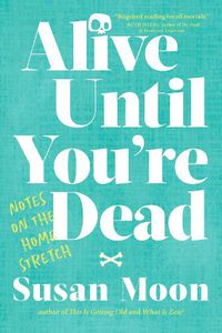 Cover image for Alive Until You're Dead: Notes on the Home Stretch