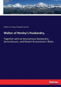 Cover image for Walter of Henley's Husbandry,: Together with an Anonymous Husbandry, Seneschaucie, and Robert Grosseteste's Rules