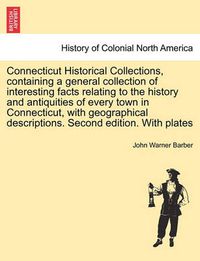 Cover image for Connecticut Historical Collections, Containing a General Collection of Interesting Facts Relating to the History and Antiquities of Every Town in Connecticut, with Geographical Descriptions. Second Edition. with Plates