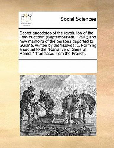 Cover image for Secret Anecdotes of the Revolution of the 18th Fructidor; (September 4th, 1797;) And New Memoirs of the Persons Deported to Guiana, Written by Themselves