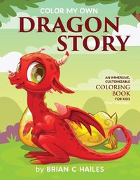 Cover image for Color My Own Dragon Story: An Immersive, Customizable Coloring Book for Kids (That Rhymes!)