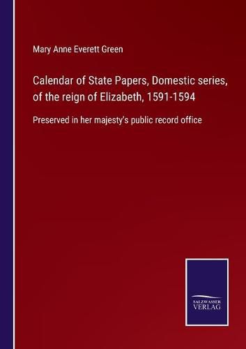 Cover image for Calendar of State Papers, Domestic series, of the reign of Elizabeth, 1591-1594: Preserved in her majesty's public record office
