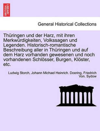 Cover image for Th ringen Und Der Harz, Mit Ihren Merkw rdigkeiten, Volkssagen Und Legenden. Historisch-Romantische Beschreibung Aller in Th ringen Und Auf Dem Harz Vorhanden Gewesenen Und Noch Vorhandenen Schl sser, Burgen, Kl ster, Etc. Vierter Band