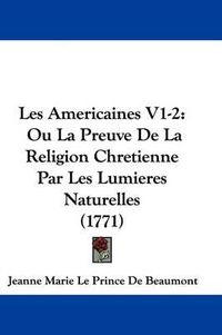 Cover image for Les Americaines V1-2: Ou La Preuve De La Religion Chretienne Par Les Lumieres Naturelles (1771)