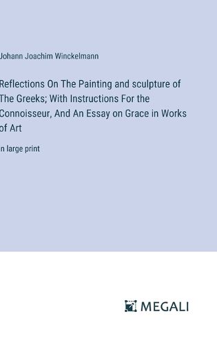 Reflections On The Painting and sculpture of The Greeks; With Instructions For the Connoisseur, And An Essay on Grace in Works of Art