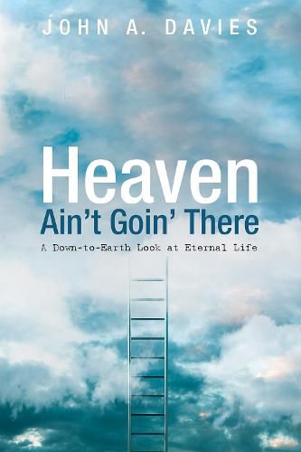 Cover image for Heaven Ain't Goin' There: A Down-To-Earth Look at Eternal Life