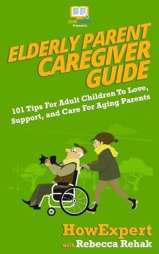 Elderly Parent Caregiver Guide: 101 Tips For Adult Children To Love, Support, and Care For Aging Parents