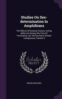 Cover image for Studies on Sex-Determination in Amphibians: The Effects of External Factors, Acting Before or During the Time of Fertilization, on the Sex Ratio of Bufo Lentiginosus, Volume 4