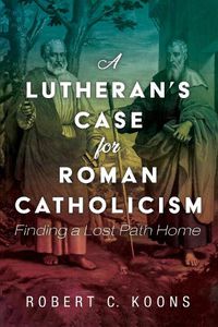 Cover image for A Lutheran's Case for Roman Catholicism: Finding a Lost Path Home