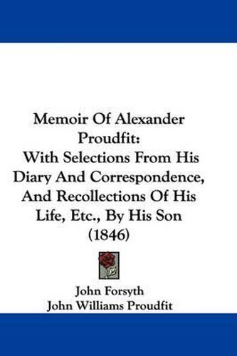 Memoir Of Alexander Proudfit: With Selections From His Diary And Correspondence, And Recollections Of His Life, Etc., By His Son (1846)