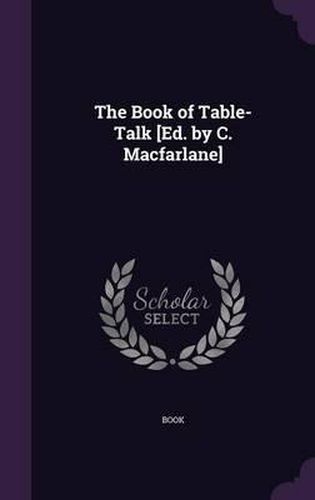 Cover image for The Book of Table-Talk [Ed. by C. MacFarlane]