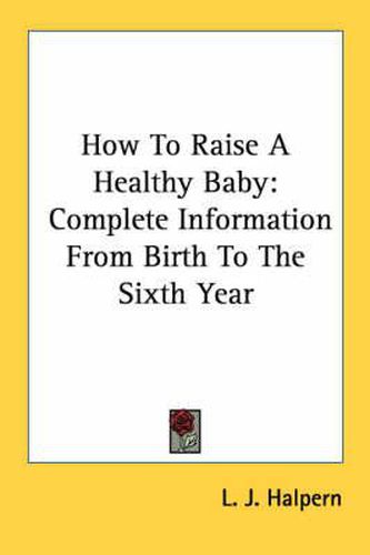 Cover image for How to Raise a Healthy Baby: Complete Information from Birth to the Sixth Year