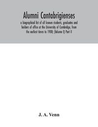 Cover image for Alumni cantabrigienses; a biographical list of all known students, graduates and holders of office at the University of Cambridge, from the earliest times to 1900; (Volume I) Part II