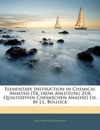 Cover image for Elementary Instruction in Chemical Analysis [Tr. from Anleitung Zur Qualitativen Chemischen Analyse] Ed. by J.L. Bullock