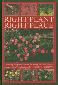 Cover image for Right Plant Right Place: Choosing the Perfect Plant for Every Location in Your Garden, with 120 Photographs