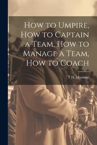 Cover image for How to Umpire, how to Captain a Team, how to Manage a Team, how to Coach