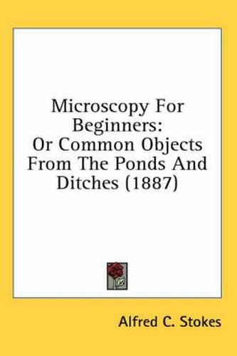 Microscopy for Beginners: Or Common Objects from the Ponds and Ditches (1887)