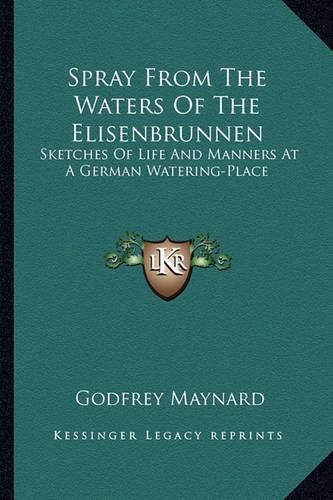 Cover image for Spray from the Waters of the Elisenbrunnen: Sketches of Life and Manners at a German Watering-Place