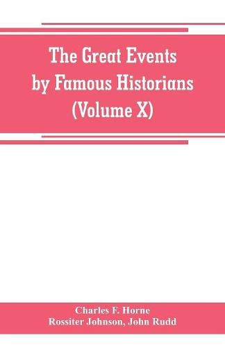 The great events by famous historians (Volume X): a comprehensive and readable account of the world's history, emphasizing the more important events, and presenting these as complete narratives in the master-words of the most eminent historians