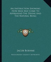 Cover image for An Instruction Showing How Man May Come to Apprehend the Divine and the Natural Being