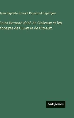 Cover image for Saint Bernard abbe de Claivaux et les abbayes de Cluny et de Citeaux