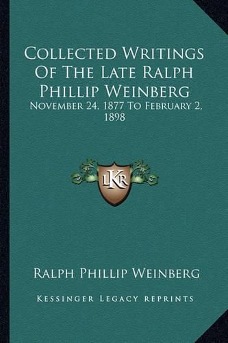 Cover image for Collected Writings of the Late Ralph Phillip Weinberg: November 24, 1877 to February 2, 1898