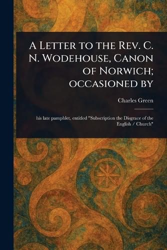 Cover image for A Letter to the Rev. C. N. Wodehouse, Canon of Norwich; Occasioned By