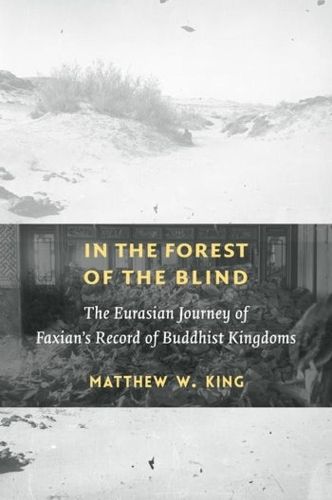 Cover image for In the Forest of the Blind: The Eurasian Journey of Faxian's Record of Buddhist Kingdoms