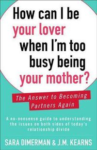 Cover image for How Can I Be Your Lover When I'm Too Busy Being Your Mother?: The Answer to Becoming Partners Again