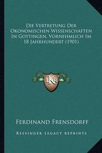 Cover image for Die Vertretung Der Okonomischen Wissenschaften in Gottingen, Vornehmlich Im 18 Jahrhundert (1901)