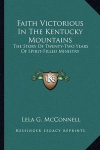 Cover image for Faith Victorious in the Kentucky Mountains: The Story of Twenty-Two Years of Spirit-Filled Ministry