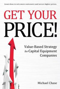 Cover image for Get Your Price!: Value-Based Strategy for Capital Equipment Companies