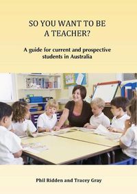 Cover image for So You Want to Be a Teacher?: A guide for current and prospective students in Australia