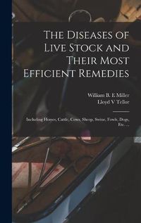 Cover image for The Diseases of Live Stock and Their Most Efficient Remedies: Including Horses, Cattle, Cows, Sheep, Swine, Fowls, Dogs, Etc. ...