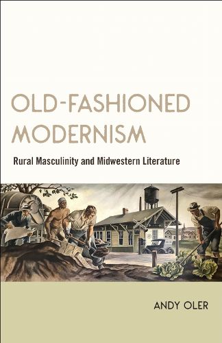 Old-Fashioned Modernism: Rural Masculinity and Midwestern Literature