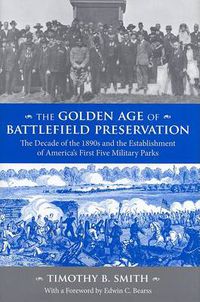 Cover image for The Golden Age of Battlefield Preservation: The Decade of the 1890's and the Establishment of America's First Five Military Parks