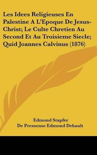 Cover image for Les Idees Religieuses En Palestine A L'Epoque de Jesus-Christ; Le Culte Chretien Au Second Et Au Troisieme Siecle; Quid Joannes Calvinus (1876)
