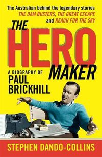 Cover image for The Hero Maker: A Biography of Paul Brickhill: The Australian behind the legendary stories The Dam Busters, The Great Escape and Reach for the Sky